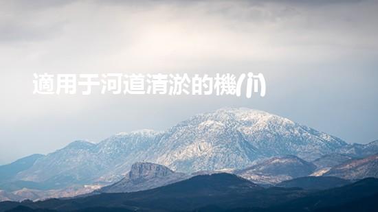 適用于河道清淤的機(jī)械處理都市污水處理難題：技術(shù)的革新與應(yīng)用！
